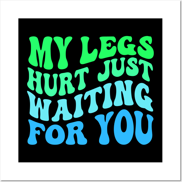 My Legs Hurt Just Waiting for you Wall Art by TheDesignDepot